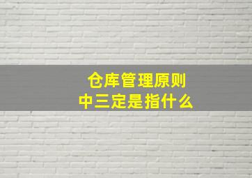 仓库管理原则中三定是指什么