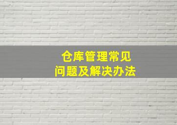 仓库管理常见问题及解决办法