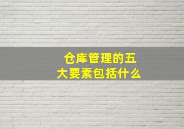 仓库管理的五大要素包括什么