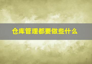 仓库管理都要做些什么