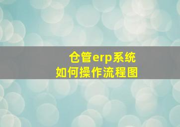 仓管erp系统如何操作流程图