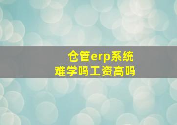 仓管erp系统难学吗工资高吗