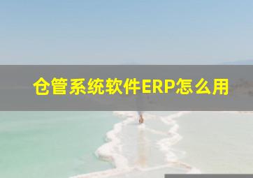 仓管系统软件ERP怎么用