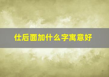 仕后面加什么字寓意好