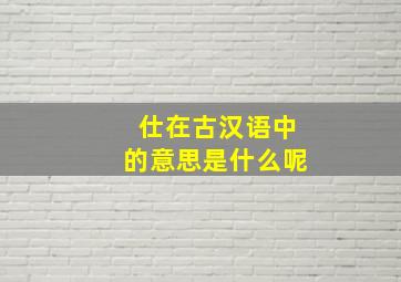 仕在古汉语中的意思是什么呢