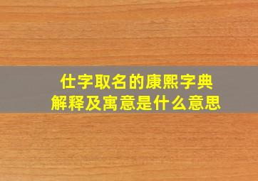 仕字取名的康熙字典解释及寓意是什么意思