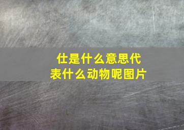 仕是什么意思代表什么动物呢图片