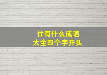 仕有什么成语大全四个字开头