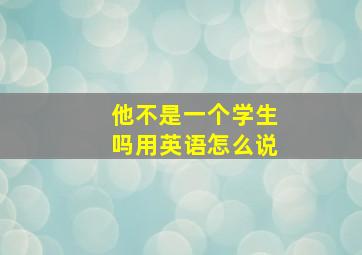 他不是一个学生吗用英语怎么说