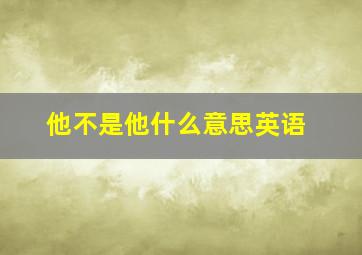 他不是他什么意思英语