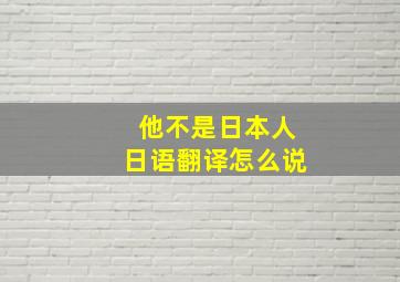 他不是日本人日语翻译怎么说