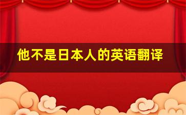 他不是日本人的英语翻译