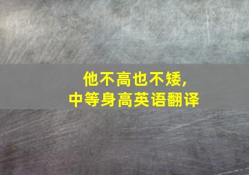 他不高也不矮,中等身高英语翻译