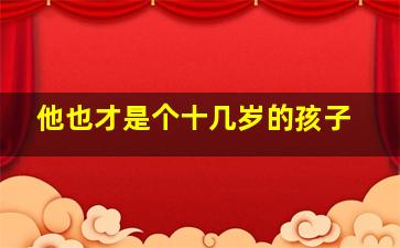 他也才是个十几岁的孩子