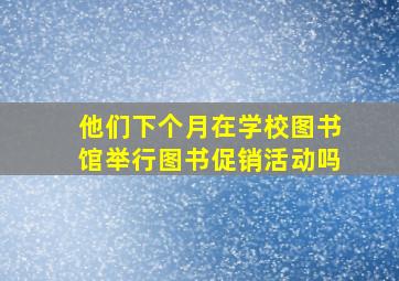 他们下个月在学校图书馆举行图书促销活动吗