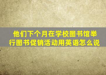 他们下个月在学校图书馆举行图书促销活动用英语怎么说