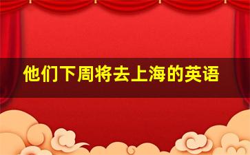 他们下周将去上海的英语