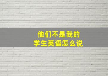 他们不是我的学生英语怎么说