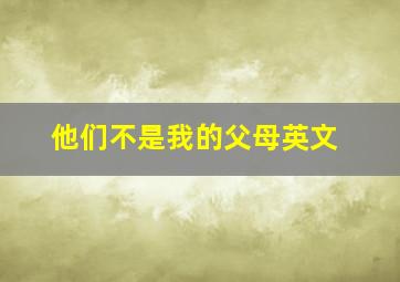 他们不是我的父母英文