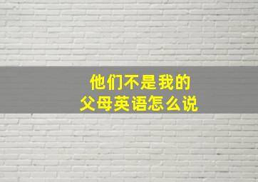 他们不是我的父母英语怎么说