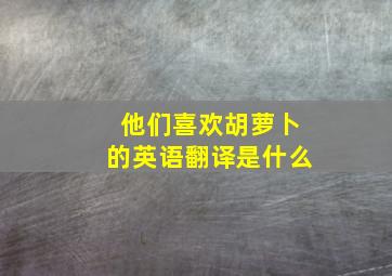 他们喜欢胡萝卜的英语翻译是什么