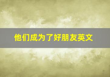 他们成为了好朋友英文