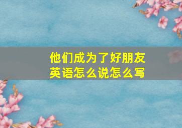 他们成为了好朋友英语怎么说怎么写