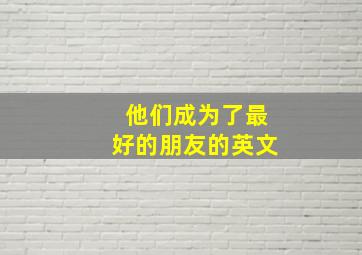 他们成为了最好的朋友的英文