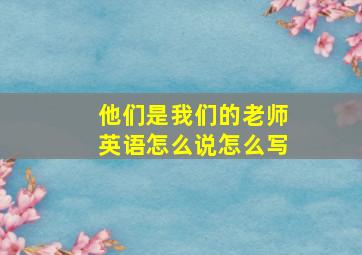 他们是我们的老师英语怎么说怎么写