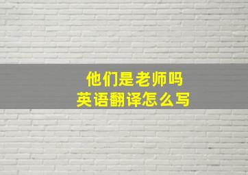 他们是老师吗英语翻译怎么写