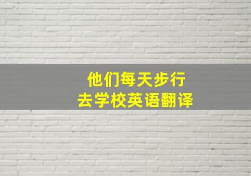 他们每天步行去学校英语翻译