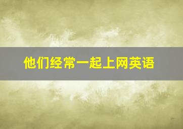 他们经常一起上网英语