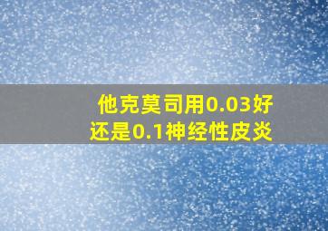 他克莫司用0.03好还是0.1神经性皮炎