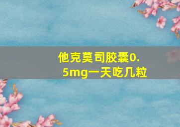 他克莫司胶囊0.5mg一天吃几粒