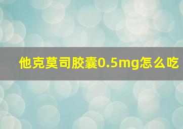 他克莫司胶囊0.5mg怎么吃