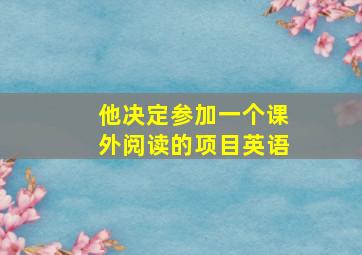 他决定参加一个课外阅读的项目英语