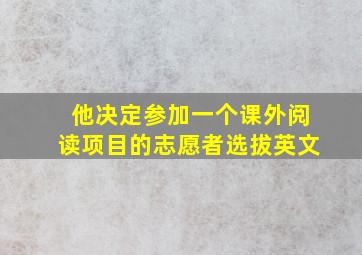 他决定参加一个课外阅读项目的志愿者选拔英文