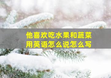 他喜欢吃水果和蔬菜用英语怎么说怎么写