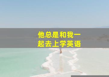 他总是和我一起去上学英语