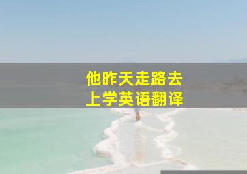 他昨天走路去上学英语翻译