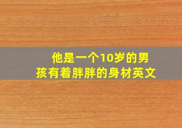 他是一个10岁的男孩有着胖胖的身材英文