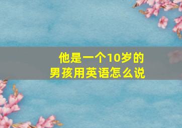 他是一个10岁的男孩用英语怎么说