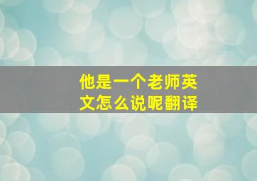 他是一个老师英文怎么说呢翻译