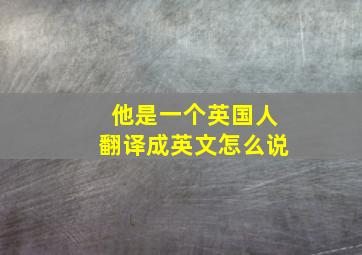 他是一个英国人翻译成英文怎么说