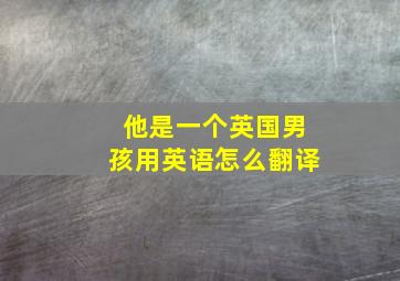 他是一个英国男孩用英语怎么翻译