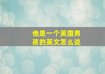 他是一个英国男孩的英文怎么说