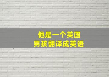 他是一个英国男孩翻译成英语