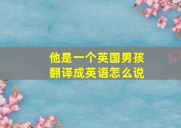 他是一个英国男孩翻译成英语怎么说