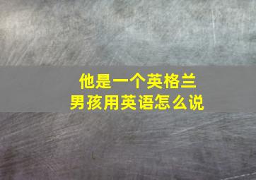 他是一个英格兰男孩用英语怎么说