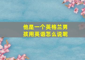 他是一个英格兰男孩用英语怎么说呢